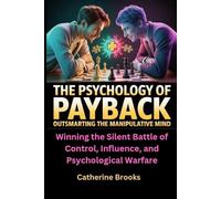 The Psychology of Payback: Outsmarting the Manipulative Mind: Winning the Silent Battle of Control, Influence, and Psychological Warfare