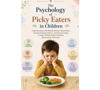 The Psychology of Picky Eaters in Children: Understanding Food Refusal, Sensory Sensitivities, Emotional Eating Patterns, and Practical Ways to Help Children Build a Healthier Relationship with Food