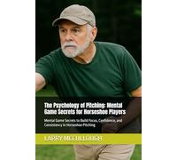 The Psychology of Pitching: Mental Game Secrets for Horseshoe Players: Mental Game Secrets to Build Focus, Confidence, and Consistency in Horseshoe Pitching