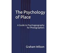 The Psychology of Place: A Guide to Psychogeography for Photographers (Photographic Theory into Practice)