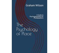 The Psychology of Place: A Guide to Psychogeography for Photographers (Photographic Theory into Practice)