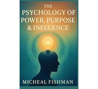 THE PSYCHOLOGY OF POWER, PURPOSE & INFLUENCE: MASTER YOUR MIND, PURPOSE, AND INFLUENCE TO LEAD WITH CLARITY, INTEGRITY, AND IMPACT IN EVERY AREA OF LIFE