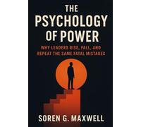 The Psychology of Power: Why Leaders Rise, Fall, and Repeat the Same Fatal Mistakes