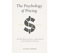 The Psychology of Pricing: How Data, Behavioral Science, and Market Dynamics Drive Profitable Price Decisions: A Comprehensive Guide