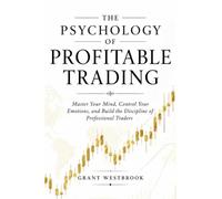 The Psychology of Profitable Trading: Master Your Mind, Control Your Emotions, and Build the Discipline of Professional Traders