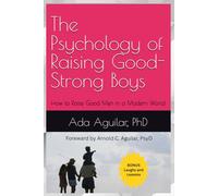The Psychology of Raising Good-Strong Boys: How to Raise Good Men in a Modern World