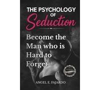 THE PSYCHOLOGY OF SEDUCTION: BECOME THE MAN WHO IS HARD TO FORGET
