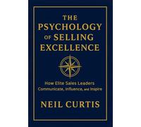 THE PSYCHOLOGY OF SELLING EXCELLENCE: How Elite Sales Leaders Communicate, Influence, and Inspire