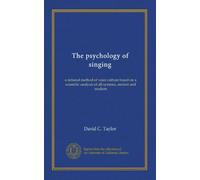 The psychology of singing: a rational method of voice culture based on a scientific analysis of all systems, ancient and modern