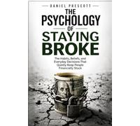 The Psychology of Staying Broke: The Habits, Beliefs, and Everyday Decisions That Quietly Keep People Financially Stuck