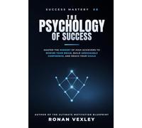 The Psychology of Success: Master the Mindset of High Achievers to Rewire Your Brain, Build Unshakable Confidence, and Reach Your Goals