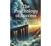 The Psychology of Success: Think and Act Like Winners: Unlock the Winning Mindset, Build Powerful Habits, and Take Action to Achieve Your Full Potential