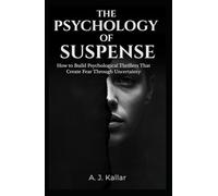 The Psychology of Suspense: How to Create Tension, Fear, and Unforgettable Psychological Thrillers (The Psychological Thriller Writer’s Library)