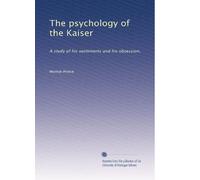 The psychology of the Kaiser: A study of his sentiments and his obsession,