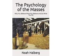 The Psychology of the Masses: Why You Believe What You Believe and Do What You Do