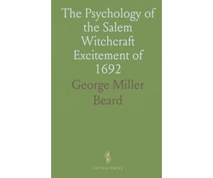 The Psychology of the Salem Witchcraft Excitement of 1692: And Its Practical Application to Our Own Time