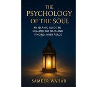 The Psychology of the Soul: An Islamic Guide to Healing the Nafs and Finding Inner Peace: Discover Inner Peace and Spiritual Clarity through Qur’anic Psychology, Tazkiyah, and Faith-Based Healing
