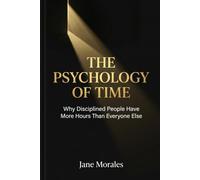 The Psychology of Time: Why Disciplined People Have More Hours Than Everyone Else