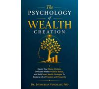 THE PSYCHOLOGY OF WEALTH CREATION: Master Your Money Mindset, Overcome Hidden Financial Blocks, and Build Smart Wealth Strategies To Design a Life of Freedom and Prosperity
