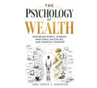 The Psychology of Wealth: Mastering Money, Mindset, Emotional Discipline, and Financial Freedom