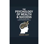 The Psychology of Wealth & Success: Practical Lessons to Build Financial Freedom and Life Success