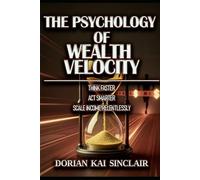THE PSYCHOLOGY OF WEALTH VELOCITY: THINK FASTER : ACT SMARTER : SCALE INCOME RELENTLESSLY