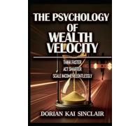 THE PSYCHOLOGY OF WEALTH VELOCITY: THINK FASTER : ACT SMARTER : SCALE INCOME RELENTLESSLY