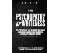 The Psychopathy of Whiteness: The Epigenetics of Anti-Blackness, Malignant Narcissism, and Collective Diabolical Antisocial Personality Disorder (A ... Race, and Racism in America--and Beyond)