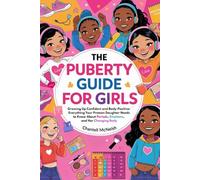The Puberty Guide for Girls: Growing Up Confident and Body-Positive: Everything Your Preteen Daughter Needs to Know About Periods, Emotions, and Her Changing Body (Ages 8-12)