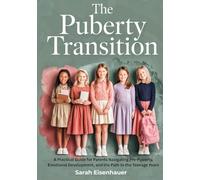 The Puberty Transition: A Practical Guide for Parents Navigating Pre-Puberty, Emotional Development, and the Path to the Teenage Years