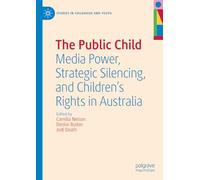 The Public Child: Media Power, Strategic Silencing, and Children's Rights in Australia (Studies in Childhood and Youth)