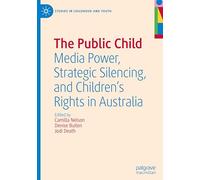 The Public Child: Media Power, Strategic Silencing, and Children's Rights in Australia (Studies in Childhood and Youth)