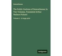The Public Orations of Demosthenes; In Two Volumes, Translated Arthur Wallace Pickard: Volume 2 - in large print