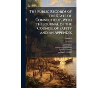 The Public Records of the State of Connecticut, With the Journal of the Council of Safety and an Appendix