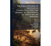 The Public Records of the State of Connecticut, With the Journal of the Council of Safety and an Appendix