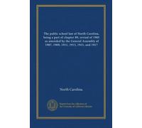 The public school law of North Carolina, being a part of chapter 89, revisal of 1905, as amended by the General Assembly of 1907, 1909, 1911, 1913, 1915, and 1917