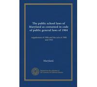 The public school laws of Maryland as contained in code of public general laws of 1904: supplement of 1906 and the acts of 1908 and 1910