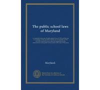 The public school laws of Maryland: as contained in the code of public general laws of 1912 and the acts of Assembly of 1912 and 1914; and the acts of ... the public school system of the state of...