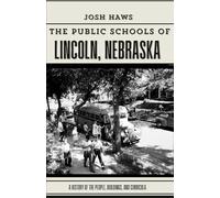 The Public Schools of Lincoln, Nebraska: A History of the People, Buildings, and Curricula