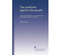 The publisher against the people: A plea for the defense: an examination of the proposed new copyright law