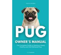The Pug Owner’s Manual: The Complete Guide to Raising a Happy, Healthy, and Well-Behaved Pug: The Essential Parent’s Guide to Care, Grooming, ... Stages - From Playful Puppy to Golden Senior
