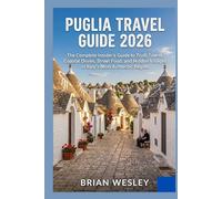The Puglia Travel Guide 2026: The Complete Insider's Guide to Trulli Towns, Coastal Drives, Street Food, and Hidden Villages in Italy's Most Authentic Region (Brian Wesley Travel Collection)