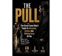 THE PULL: The Street-Smart Man's Guide to Attraction, Tension, and Walking Away on Top