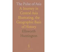 The Pulse of Asia: A Journey in Central Asia Illustrating, the Geographic Basis of History