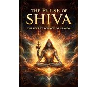 THE PULSE OF SHIVA: THE SECRET SCIENCE OF SPANDA
