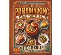 The Pumpkin King Vegetarian Recipe Book: A Feast of Over 90 Delicious Plant-Based Meals