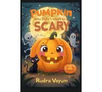 The Pumpkin Who Didn’t Want to Be Scary: “A Spooky, Sweet, and Magical Halloween Adventure for Kids Ages 4-8”