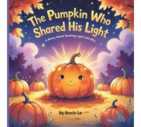 The Pumpkin Who Shared His Light: A Story About Sharing Light and Joy. A Heartwarming Children’s Story About Kindness, Sharing, and the Magic of Giving