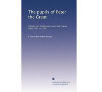 The pupils of Peter the Great: A history of the Russian court and Empire from 1697 to 1740