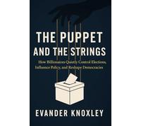 The Puppet and the Strings: How Billionaires Quietly Control Elections, Influence Policy, and Reshape Democracies
